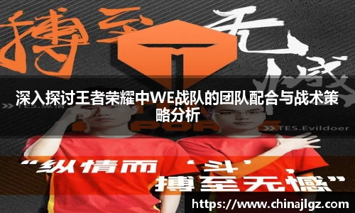 深入探讨王者荣耀中WE战队的团队配合与战术策略分析