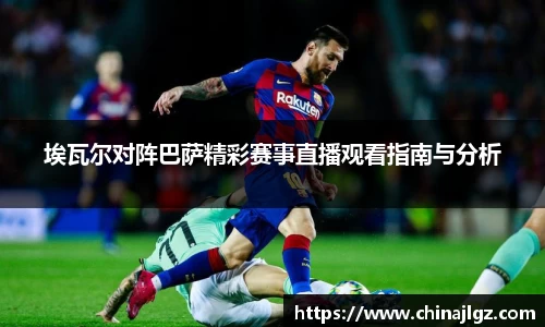 埃瓦尔对阵巴萨精彩赛事直播观看指南与分析