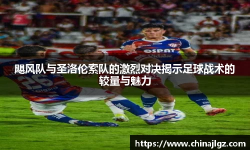 飓风队与圣洛伦索队的激烈对决揭示足球战术的较量与魅力